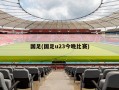 国足(国足u23今晚比赛)