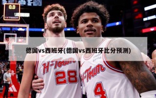 德国vs西班牙(德国vs西班牙比分预测)