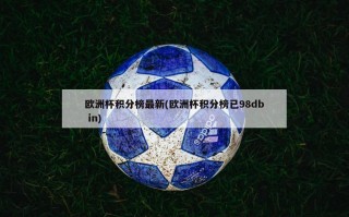 欧洲杯积分榜最新(欧洲杯积分榜已98db in)