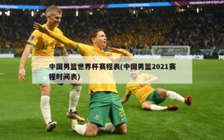 中国男篮世界杯赛程表(中国男篮2021赛程时间表)