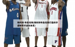 斯科特-布鲁克斯(斯科特布鲁克斯打造的华盛顿奇才进攻体系)