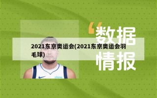 2021东京奥运会(2021东京奥运会羽毛球)