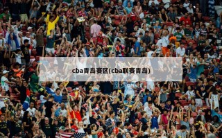 cba青岛赛区(cba联赛青岛)