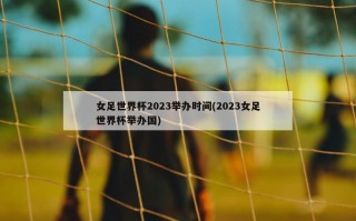 女足世界杯2023举办时间(2023女足世界杯举办国)