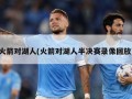 火箭对湖人(火箭对湖人半决赛录像回放)