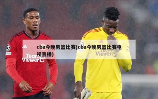 cba今晚男篮比赛(cba今晚男篮比赛电视直播)