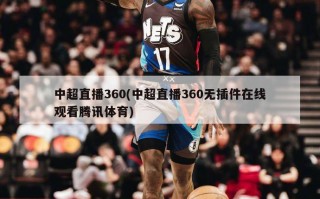 中超直播360(中超直播360无插件在线观看腾讯体育)