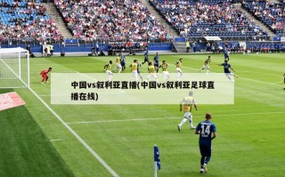 中国vs叙利亚直播(中国vs叙利亚足球直播在线)