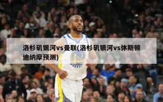 洛杉矶银河vs曼联(洛杉矶银河vs休斯顿迪纳摩预测)