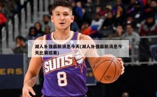 湖人补强最新消息今天(湖人补强最新消息今天比赛结果)