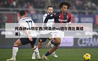 阿森纳vs切尔西(阿森纳vs切尔西比赛结果)