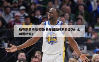 勒布朗詹姆斯老婆(勒布朗詹姆斯老婆为什么叫蕾哈娜)