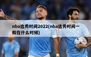 nba选秀时间2022(nba选秀时间一般在什么时候)