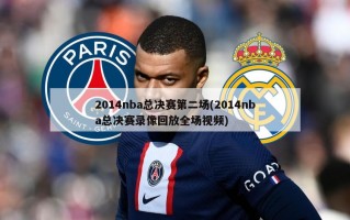 2014nba总决赛第二场(2014nba总决赛录像回放全场视频)