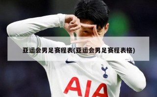 亚运会男足赛程表(亚运会男足赛程表格)