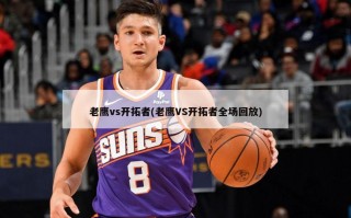 老鹰vs开拓者(老鹰VS开拓者全场回放)