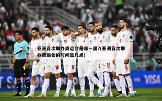 亚洲首次举办奥运会是哪一届?(亚洲首次举办奥运会的时间是几点)