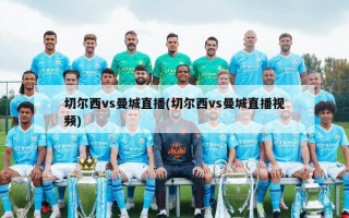 切尔西vs曼城直播(切尔西vs曼城直播视频)