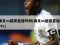 国足vs越南直播时间(国足vs越南直播cctv)