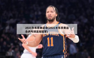 2021年东京奥运会(2021年东京奥运会乒乓球混双冠军)