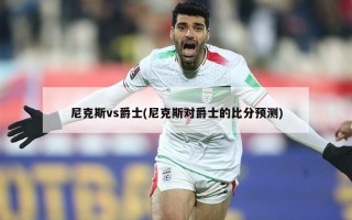 尼克斯vs爵士(尼克斯对爵士的比分预测)