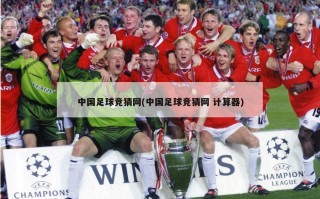 中国足球竞猜网(中国足球竞猜网 计算器)