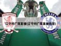 辽宁对广厦直播(辽宁对广厦直播回放)
