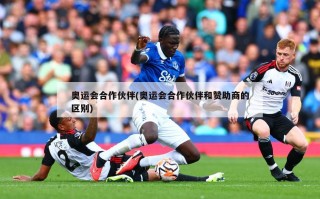 奥运会合作伙伴(奥运会合作伙伴和赞助商的区别)
