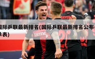 国际乒联最新排名(国际乒联最新排名公布名单表)