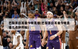 巴黎圣日耳曼今晚直播(巴黎圣日耳曼今晚直播几点钟开始)