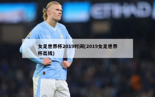女足世界杯2019时间(2019女足世界杯出线)