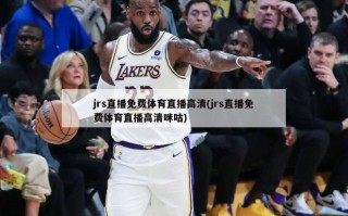 jrs直播免费体育直播高清(jrs直播免费体育直播高清咪咕)
