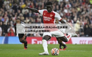 nba总决赛湖人vs热火(nba总决赛湖人vs热火g1全场回放)