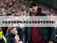 风云足球直播吧(风云足球直播吧免费观看)