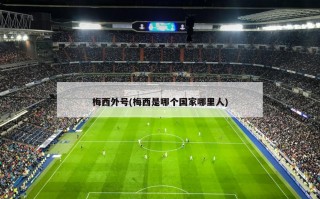 梅西外号(梅西是哪个国家哪里人)