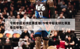 今晚中超足球比赛直播(今晚中超足球比赛直播在哪看)