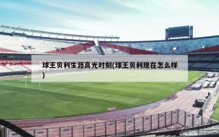 球王贝利生涯高光时刻(球王贝利现在怎么样)