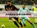 皇马直播(皇马直播今天现场直播)