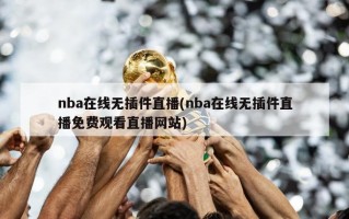 nba在线无插件直播(nba在线无插件直播免费观看直播网站)