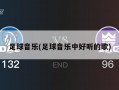 足球音乐(足球音乐中好听的歌)