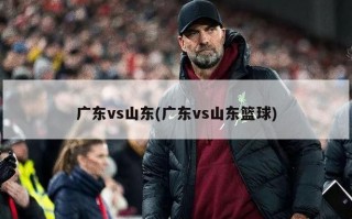 广东vs山东(广东vs山东篮球)