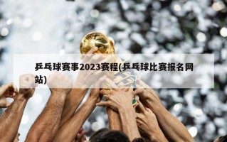 乒乓球赛事2023赛程(乒乓球比赛报名网站)
