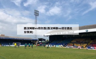 西汉姆联vs切尔西(西汉姆联vs切尔西比分预测)