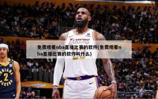 免费观看nba直播比赛的软件(免费观看nba直播比赛的软件叫什么)