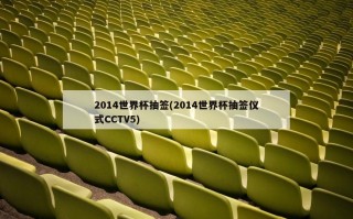 2014世界杯抽签(2014世界杯抽签仪式CCTV5)
