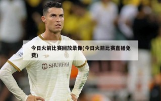 今日火箭比赛回放录像(今日火箭比赛直播免费)