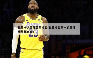 世界十大篮球巨星排名(世界排名前十的篮球明星都有谁)