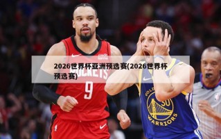 2026世界杯亚洲预选赛(2026世界杯预选赛)