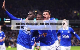 美国职业足球大联盟(美国职业足球大联盟全明星赛)