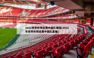 2022世界杯预选赛中国队赛程(2022年世界杯预选赛中国队直播)